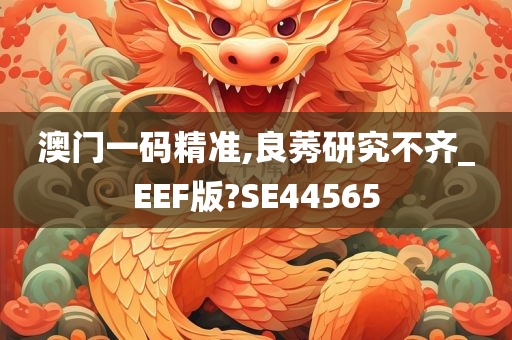 澳门一码精准,良莠研究不齐_EEF版?SE44565