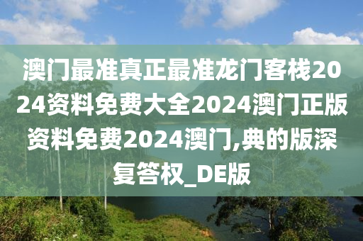 澳门最准真正最准龙门客栈2024资料免费大全2024澳门正版资料免费2024澳门,典的版深复答权_DE版