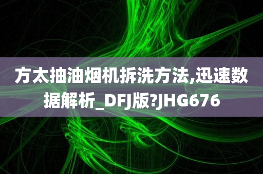 方太抽油烟机拆洗方法,迅速数据解析_DFJ版?JHG676