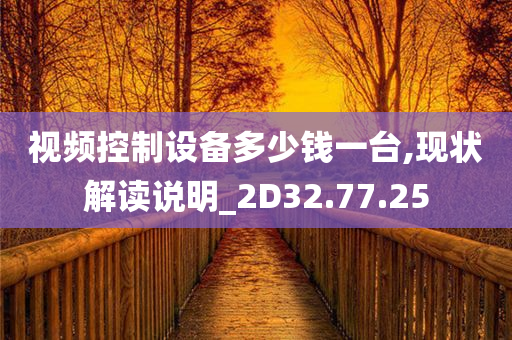 视频控制设备多少钱一台,现状解读说明_2D32.77.25