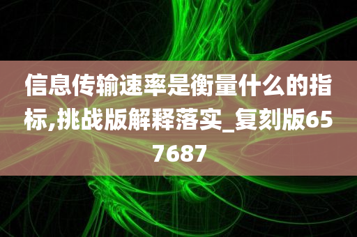 信息传输速率是衡量什么的指标,挑战版解释落实_复刻版657687