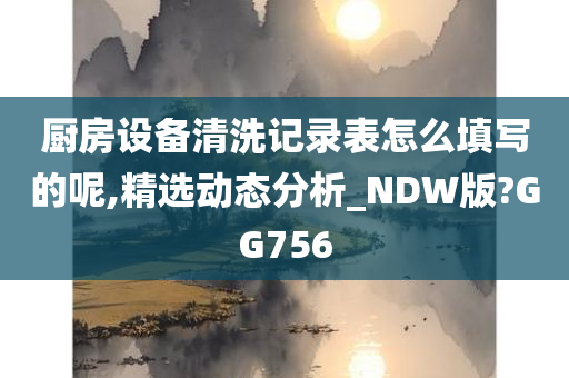 厨房设备清洗记录表怎么填写的呢,精选动态分析_NDW版?GG756