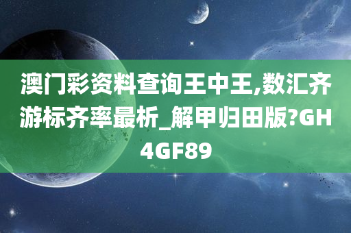 澳门彩资料查询王中王,数汇齐游标齐率最析_解甲归田版?GH4GF89