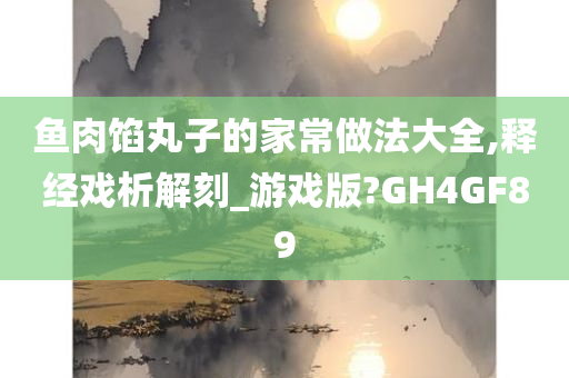 鱼肉馅丸子的家常做法大全,释经戏析解刻_游戏版?GH4GF89