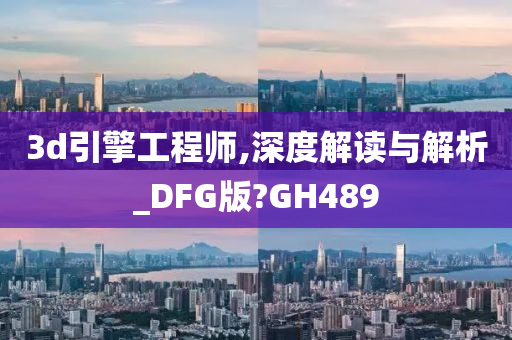 3d引擎工程师,深度解读与解析_DFG版?GH489