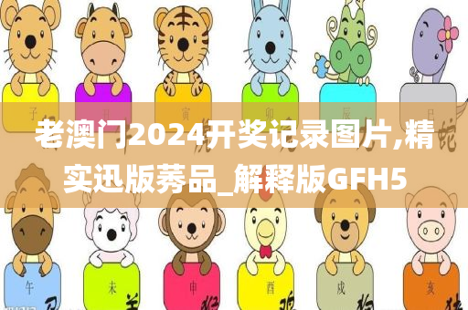 老澳门2024开奖记录图片,精实迅版莠品_解释版GFH5