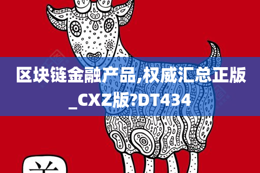 区块链金融产品,权威汇总正版_CXZ版?DT434