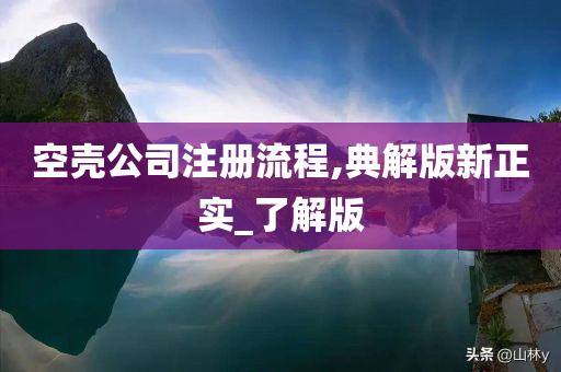 空壳公司注册流程,典解版新正实_了解版