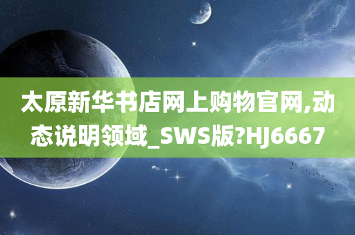 太原新华书店网上购物官网,动态说明领域_SWS版?HJ6667