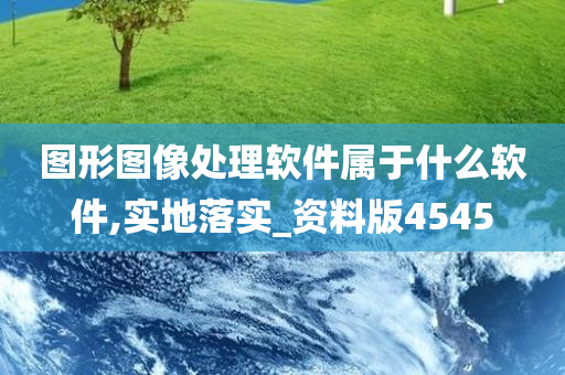 图形图像处理软件属于什么软件,实地落实_资料版4545