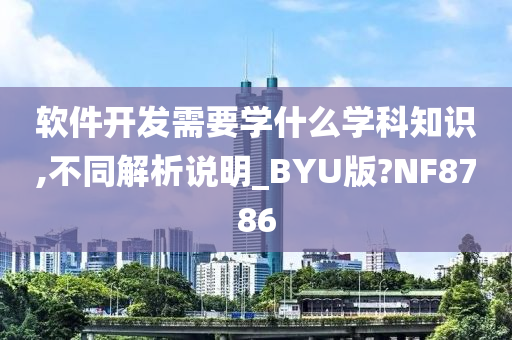 软件开发需要学什么学科知识,不同解析说明_BYU版?NF8786