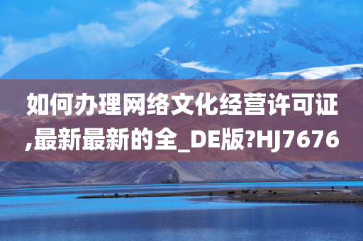 如何办理网络文化经营许可证,最新最新的全_DE版?HJ7676