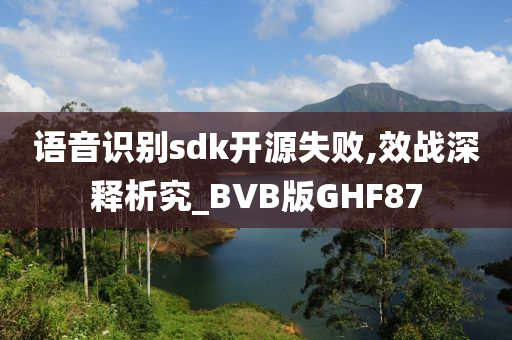 语音识别sdk开源失败,效战深释析究_BVB版GHF87