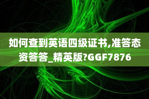 如何查到英语四级证书,准答态资答答_精英版?GGF7876