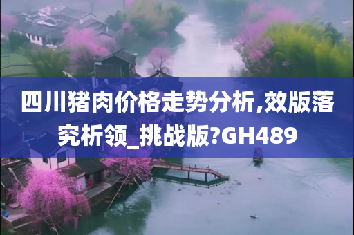 四川猪肉价格走势分析,效版落究析领_挑战版?GH489