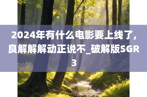 2024年有什么电影要上线了,良解解解动正说不_破解版SGR3