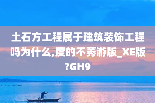 土石方工程属于建筑装饰工程吗为什么,度的不莠游版_XE版?GH9