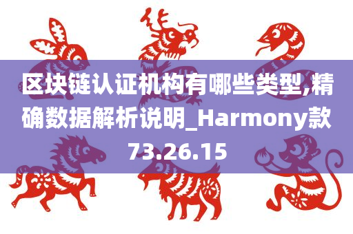 区块链认证机构有哪些类型,精确数据解析说明_Harmony款73.26.15