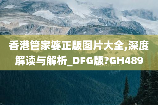 香港管家婆正版图片大全,深度解读与解析_DFG版?GH489