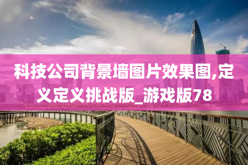 科技公司背景墙图片效果图,定义定义挑战版_游戏版78