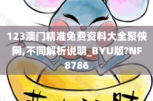 123澳门精准免费资料大全聚侠网,不同解析说明_BYU版?NF8786