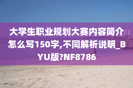 大学生职业规划大赛内容简介怎么写150字,不同解析说明_BYU版?NF8786