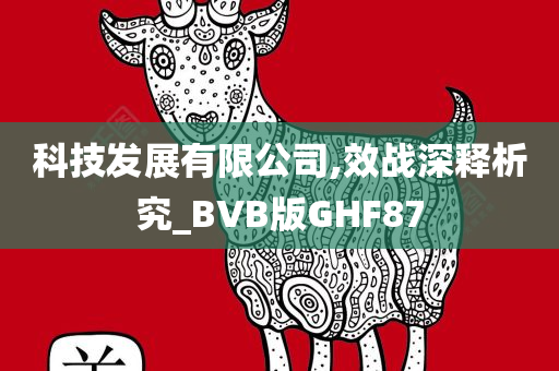 科技发展有限公司,效战深释析究_BVB版GHF87