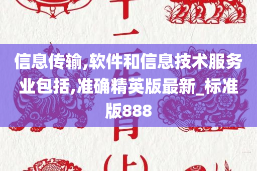 信息传输,软件和信息技术服务业包括,准确精英版最新_标准版888