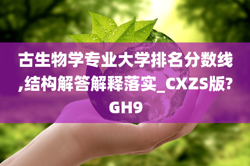 古生物学专业大学排名分数线,结构解答解释落实_CXZS版?GH9