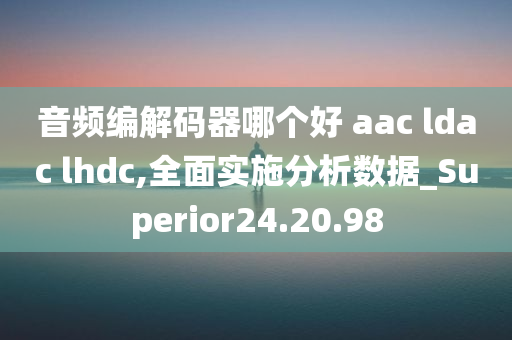 音频编解码器哪个好 aac ldac lhdc,全面实施分析数据_Superior24.20.98