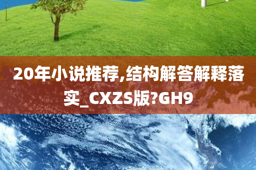 20年小说推荐,结构解答解释落实_CXZS版?GH9