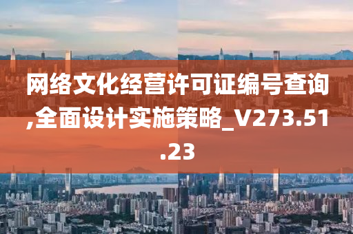 网络文化经营许可证编号查询,全面设计实施策略_V273.51.23