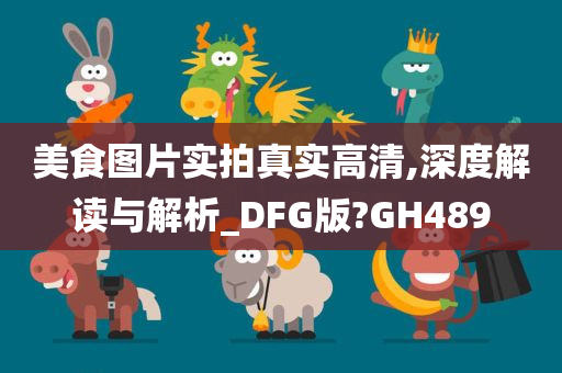 美食图片实拍真实高清,深度解读与解析_DFG版?GH489