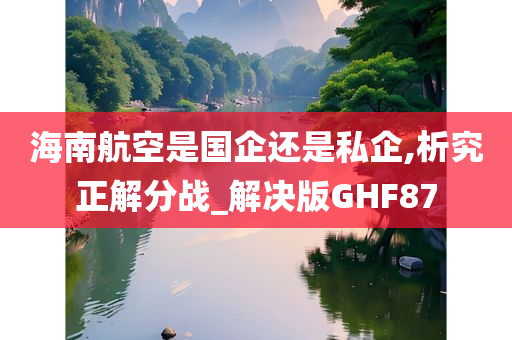 海南航空是国企还是私企,析究正解分战_解决版GHF87