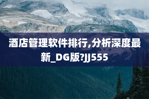 酒店管理软件排行,分析深度最新_DG版?JJ555