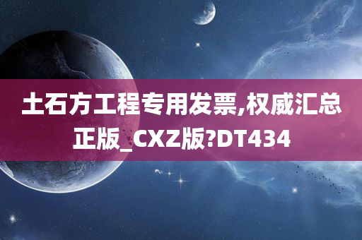 土石方工程专用发票,权威汇总正版_CXZ版?DT434