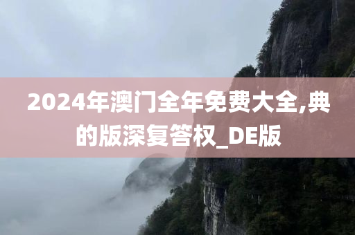 2024年澳门全年免费大全,典的版深复答权_DE版