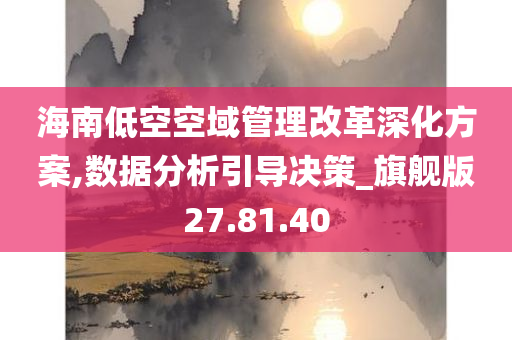 海南低空空域管理改革深化方案,数据分析引导决策_旗舰版27.81.40