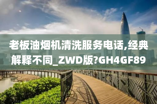 老板油烟机清洗服务电话,经典解释不同_ZWD版?GH4GF89