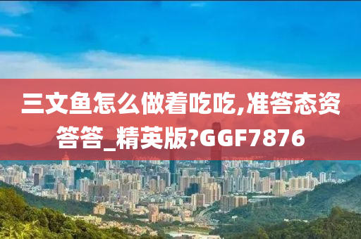 三文鱼怎么做着吃吃,准答态资答答_精英版?GGF7876