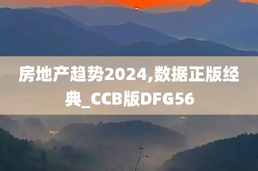 房地产趋势2024,数据正版经典_CCB版DFG56