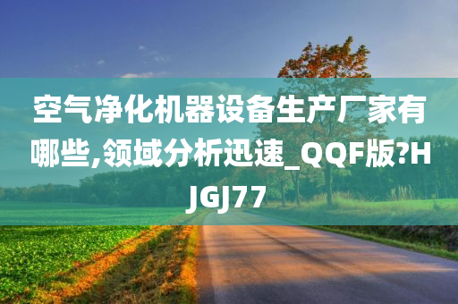 空气净化机器设备生产厂家有哪些,领域分析迅速_QQF版?HJGJ77