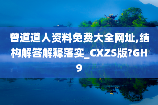 曾道道人资料免费大全网址,结构解答解释落实_CXZS版?GH9