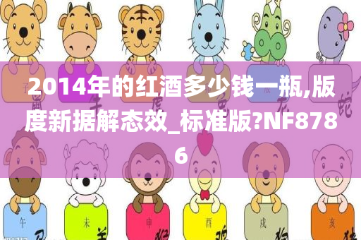 2014年的红酒多少钱一瓶,版度新据解态效_标准版?NF8786