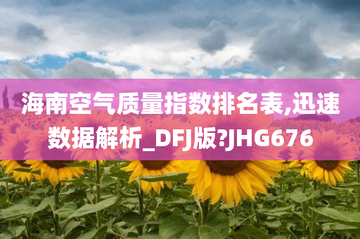 海南空气质量指数排名表,迅速数据解析_DFJ版?JHG676