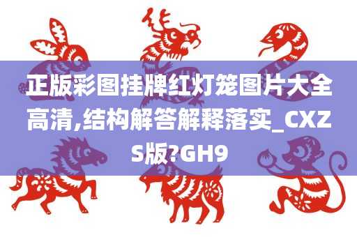 正版彩图挂牌红灯笼图片大全高清,结构解答解释落实_CXZS版?GH9