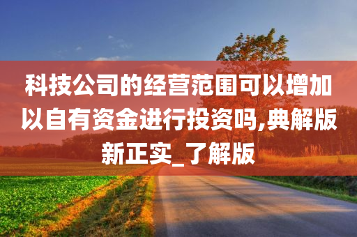 科技公司的经营范围可以增加以自有资金进行投资吗,典解版新正实_了解版