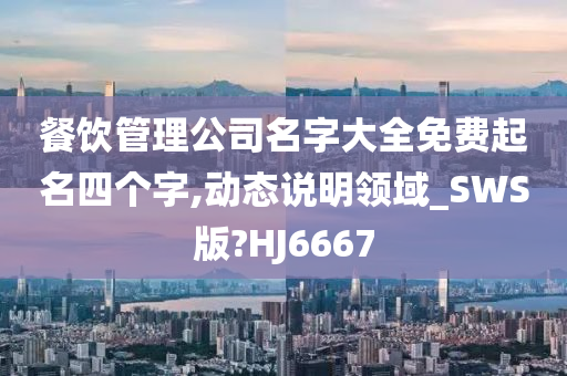 餐饮管理公司名字大全免费起名四个字,动态说明领域_SWS版?HJ6667