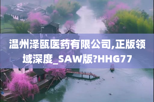 温州泽瓯医药有限公司,正版领域深度_SAW版?HHG77