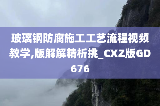 玻璃钢防腐施工工艺流程视频教学,版解解精析挑_CXZ版GD676